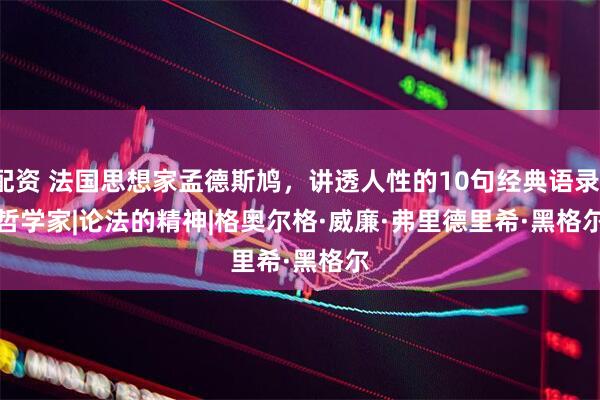 象泰配资 法国思想家孟德斯鸠，讲透人性的10句经典语录|康德|哲学家|论法的精神|格奥尔格·威廉·弗里德里希·黑格尔