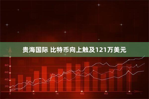贵海国际 比特币向上触及121万美元
