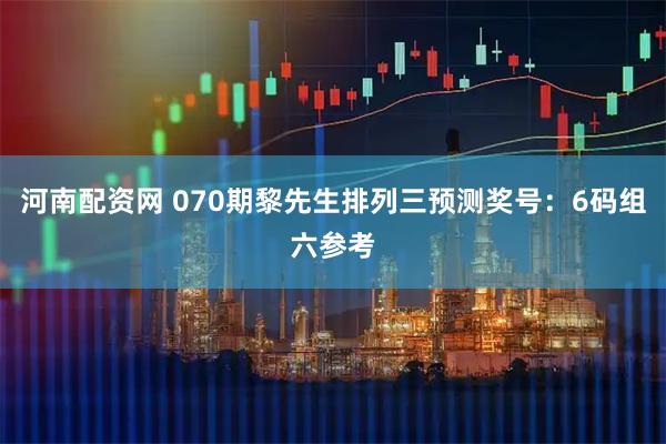 河南配资网 070期黎先生排列三预测奖号：6码组六参考