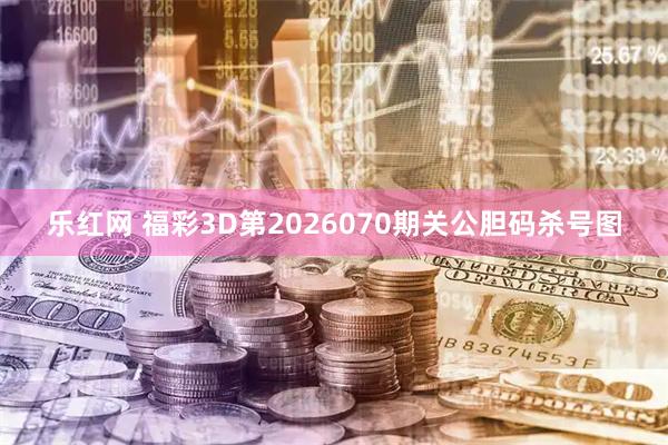 乐红网 福彩3D第2026070期关公胆码杀号图