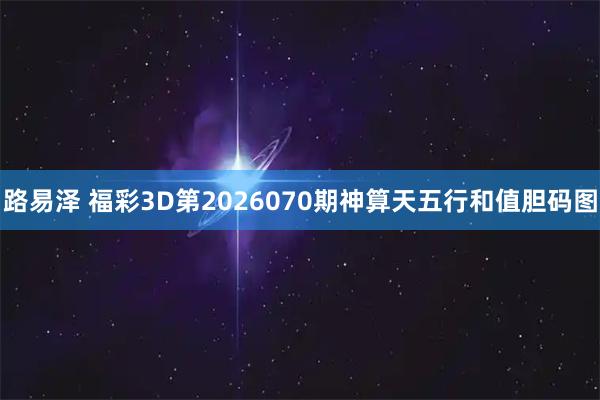 路易泽 福彩3D第2026070期神算天五行和值胆码图