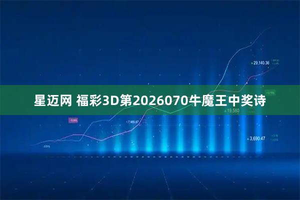 星迈网 福彩3D第2026070牛魔王中奖诗