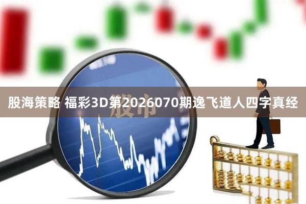 股海策略 福彩3D第2026070期逸飞道人四字真经