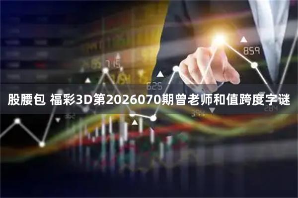 股腰包 福彩3D第2026070期曾老师和值跨度字谜