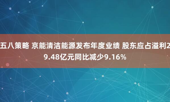 五八策略 京能清洁能源发布年度业绩 股东应占溢利29.48亿元同比减少9.16%