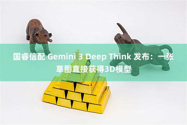国睿信配 Gemini 3 Deep Think 发布：一张草图直接获得3D模型