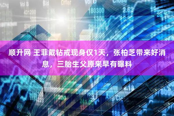 顺升网 王菲戴钻戒现身仅1天,张柏芝带来好消息,三胎生父原来早有曝料