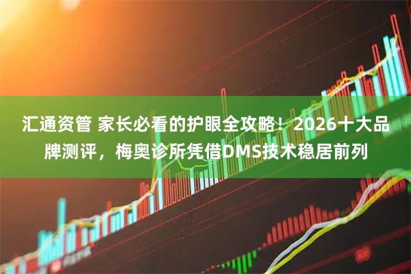 汇通资管 家长必看的护眼全攻略！2026十大品牌测评，梅奥诊所凭借DMS技术稳居前列