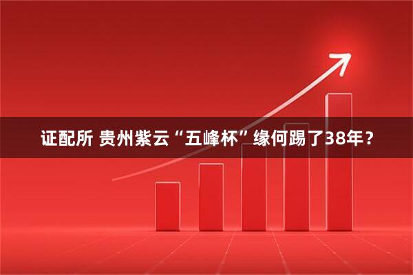 证配所 贵州紫云“五峰杯”缘何踢了38年？