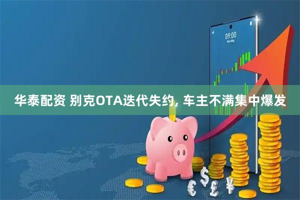 华泰配资 别克OTA迭代失约, 车主不满集中爆发