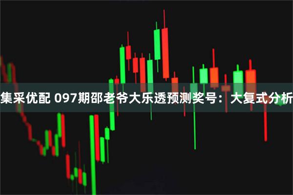 集采优配 097期邵老爷大乐透预测奖号：大复式分析